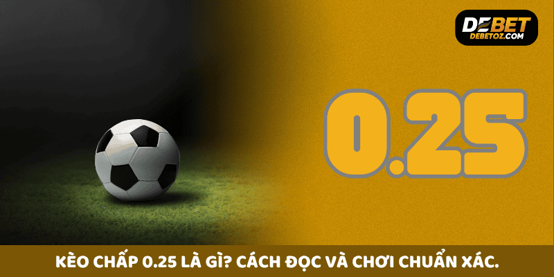 Kèo chấp 0.25 là gì? Cách đọc và chơi chuẩn xác.